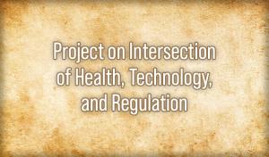 Project on Intersection of Health, Technology, and Regulation