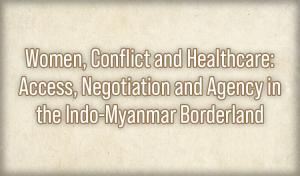 Women, Conflict and Healthcare: Access, Negotiation and Agency in the Indo-Myanmar Borderland