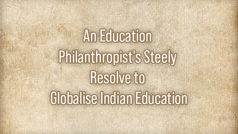 An Education Philanthropist's Steely Resolve to Globalise Indian Education
