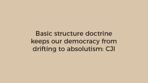 Basic structure doctrine keeps our democracy from drifting to absolutism: CJI