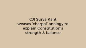 CJI Surya Kant weaves ‘charpai’ analogy to explain Constitution’s strength & balance