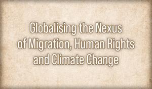 Globalising the Nexus of Migration, Human Rights and Climate Change