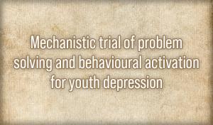 Mechanistic trial of problem solving and behavioural activation for youth depression
