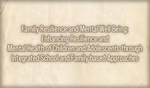 Family Resilience and Mental Well Being: Enhancing Resilience and Mental Health of Children and Adolescents through Integrated School and Family based Approaches